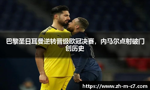 巴黎圣日耳曼逆转晋级欧冠决赛，内马尔点射破门创历史