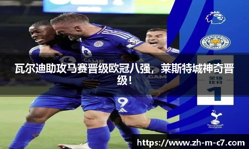 瓦尔迪助攻马赛晋级欧冠八强，莱斯特城神奇晋级！