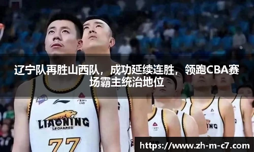 辽宁队再胜山西队，成功延续连胜，领跑CBA赛场霸主统治地位
