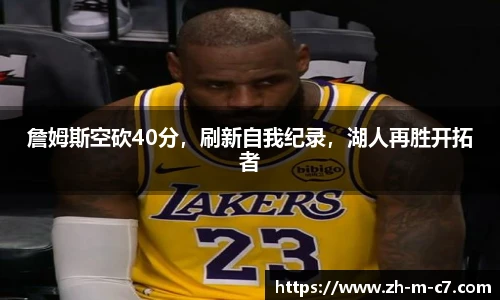 詹姆斯空砍40分，刷新自我纪录，湖人再胜开拓者