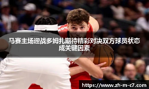 马赛主场迎战多姆扎期待精彩对决双方球员状态成关键因素
