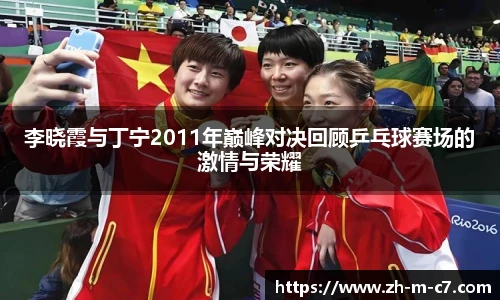李晓霞与丁宁2011年巅峰对决回顾乒乓球赛场的激情与荣耀