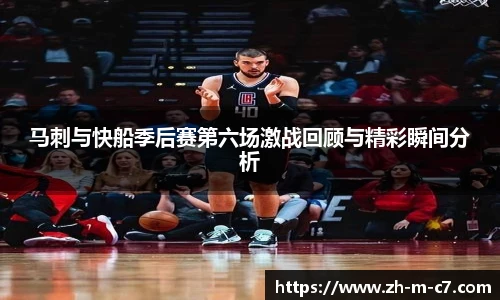 马刺与快船季后赛第六场激战回顾与精彩瞬间分析
