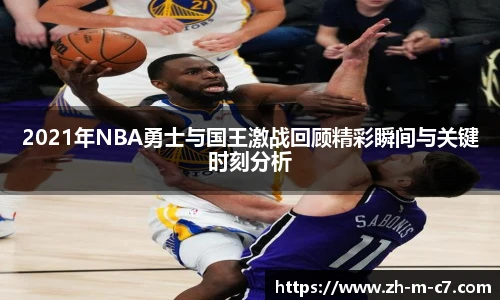 2021年NBA勇士与国王激战回顾精彩瞬间与关键时刻分析