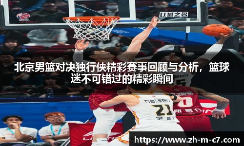北京男篮对决独行侠精彩赛事回顾与分析，篮球迷不可错过的精彩瞬间