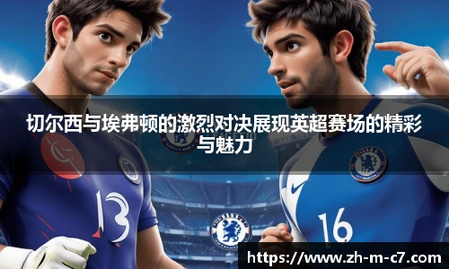 切尔西与埃弗顿的激烈对决展现英超赛场的精彩与魅力