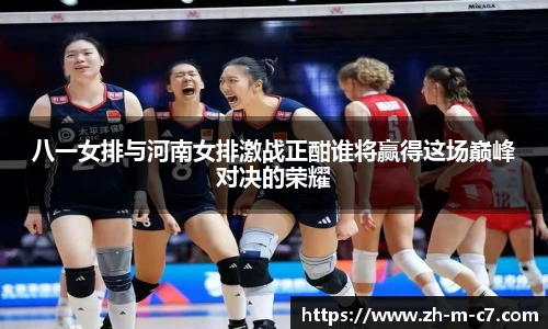 八一女排与河南女排激战正酣谁将赢得这场巅峰对决的荣耀