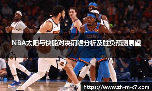 NBA太阳与快船对决前瞻分析及胜负预测展望
