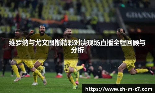 维罗纳与尤文图斯精彩对决现场直播全程回顾与分析