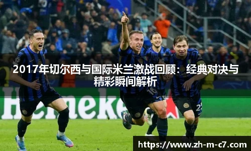 2017年切尔西与国际米兰激战回顾:经典对决与精彩瞬间解析