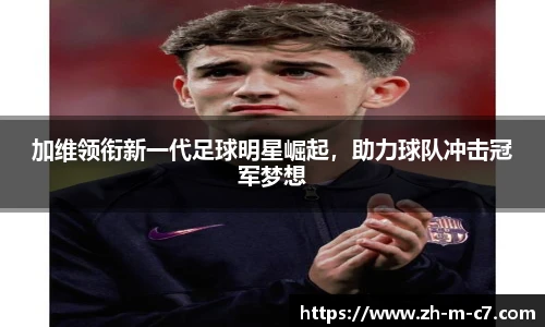 加维领衔新一代足球明星崛起，助力球队冲击冠军梦想