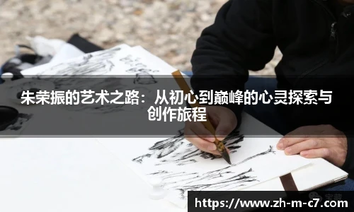朱荣振的艺术之路:从初心到巅峰的心灵探索与创作旅程